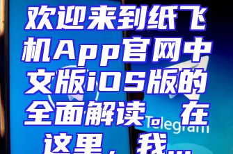 欢迎来到纸飞机App官网中文版iOS版的全面解读。在这里，我...