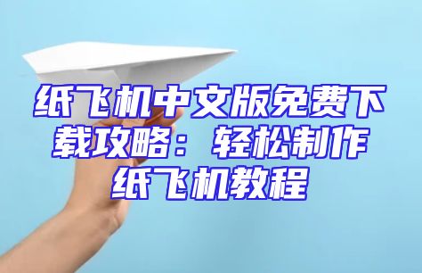 纸飞机中文版免费下载攻略：轻松制作纸飞机教程