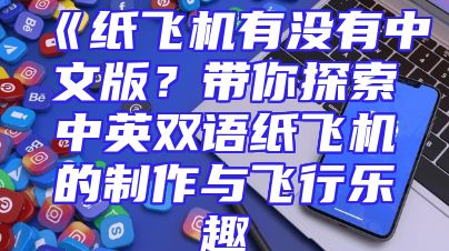 《纸飞机有没有中文版？带你探索中英双语纸飞机的制作与飞行乐趣
