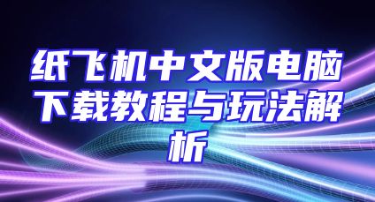 纸飞机中文版电脑下载教程与玩法解析
