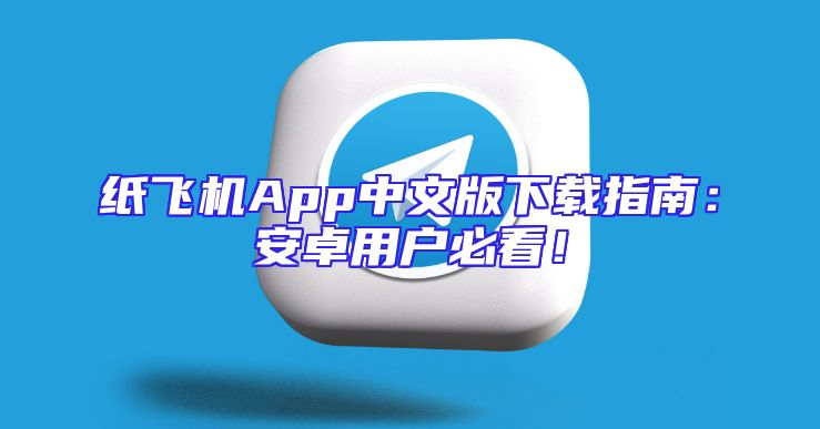 纸飞机App中文版下载指南：安卓用户必看！