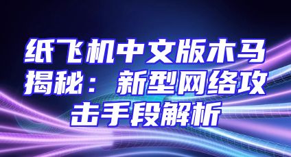 纸飞机中文版木马揭秘：新型网络攻击手段解析