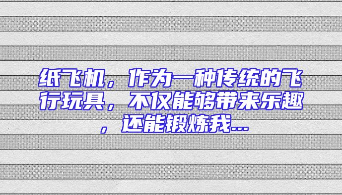 纸飞机，作为一种传统的飞行玩具，不仅能够带来乐趣，还能锻炼我...