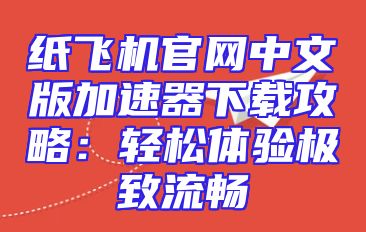 纸飞机官网中文版加速器下载攻略：轻松体验极致流畅