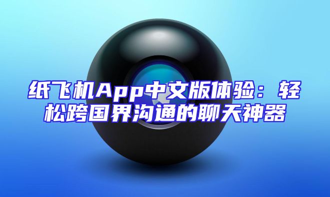 纸飞机App中文版体验：轻松跨国界沟通的聊天神器