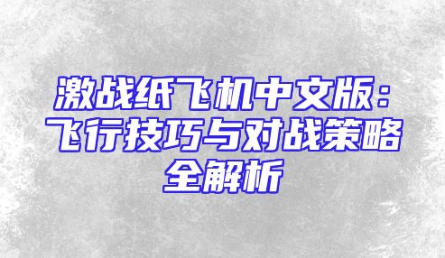 激战纸飞机中文版：飞行技巧与对战策略全解析