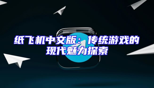 纸飞机中文版：传统游戏的现代魅力探索