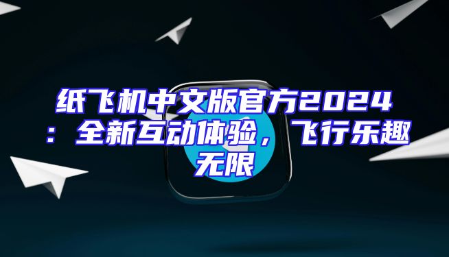 纸飞机中文版官方2024：全新互动体验，飞行乐趣无限