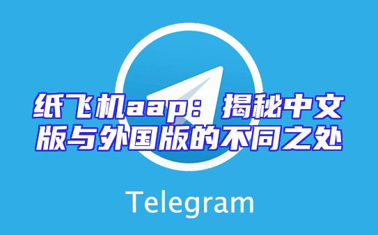 纸飞机aap：揭秘中文版与外国版的不同之处