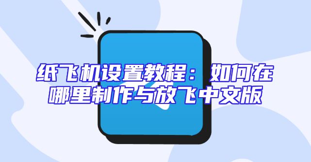 纸飞机设置教程：如何在哪里制作与放飞中文版