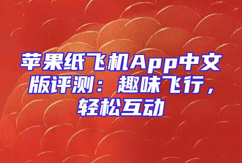 苹果纸飞机App中文版评测：趣味飞行，轻松互动