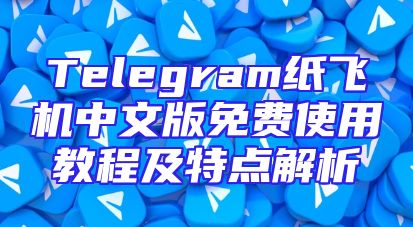 Telegram纸飞机中文版免费使用教程及特点解析