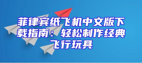 菲律宾纸飞机中文版下载指南：轻松制作经典飞行玩具