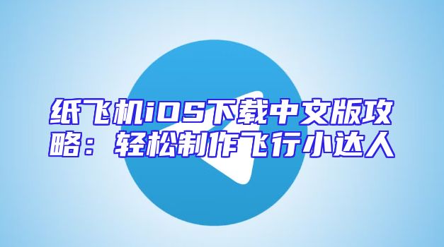 纸飞机iOS下载中文版攻略：轻松制作飞行小达人