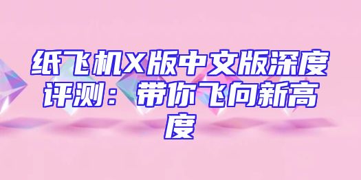 纸飞机X版中文版深度评测：带你飞向新高度