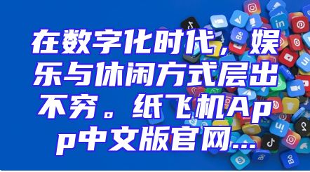 在数字化时代，娱乐与休闲方式层出不穷。纸飞机App中文版官网...