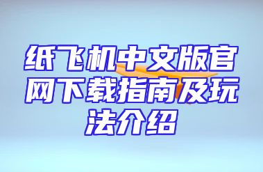 纸飞机中文版官网下载指南及玩法介绍