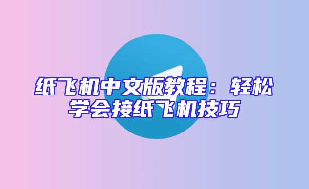 纸飞机中文版教程：轻松学会接纸飞机技巧