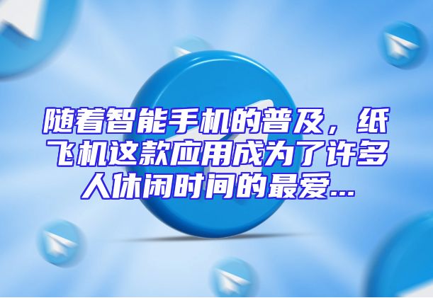 随着智能手机的普及，纸飞机这款应用成为了许多人休闲时间的最爱...