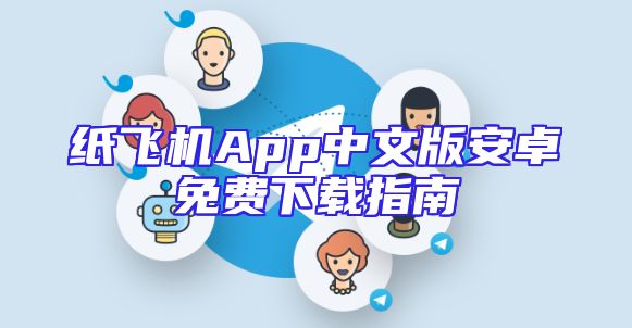 纸飞机App中文版安卓免费下载指南