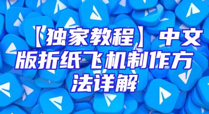 【独家教程】中文版折纸飞机制作方法详解