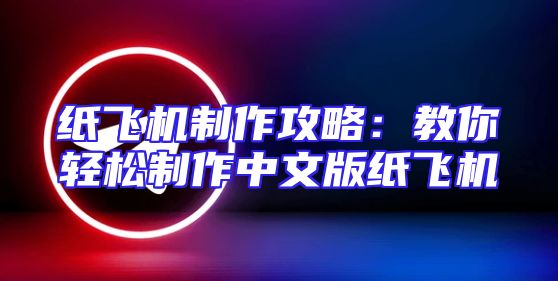 纸飞机制作攻略：教你轻松制作中文版纸飞机