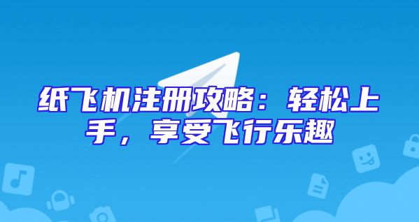 纸飞机注册攻略：轻松上手，享受飞行乐趣
