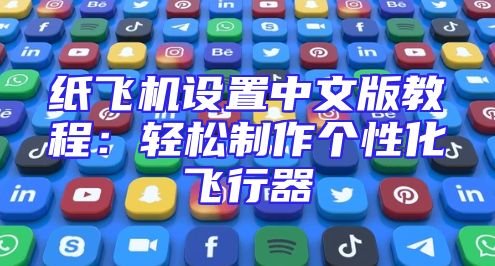 纸飞机设置中文版教程：轻松制作个性化飞行器