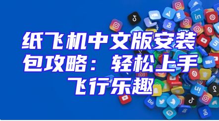 纸飞机中文版安装包攻略：轻松上手飞行乐趣