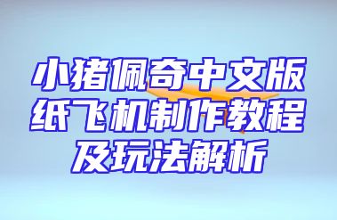 小猪佩奇中文版纸飞机制作教程及玩法解析