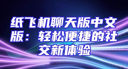 纸飞机聊天版中文版：轻松便捷的社交新体验