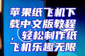 苹果纸飞机下载中文版教程，轻松制作纸飞机乐趣无限