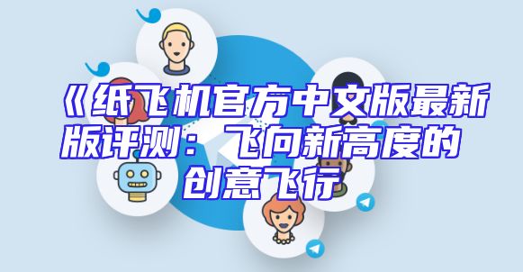 《纸飞机官方中文版最新版评测：飞向新高度的创意飞行