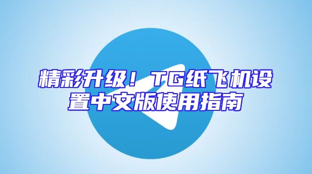 精彩升级！TG纸飞机设置中文版使用指南
