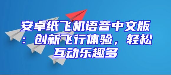 安卓纸飞机语音中文版：创新飞行体验，轻松互动乐趣多