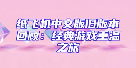 纸飞机中文版旧版本回顾：经典游戏重温之旅
