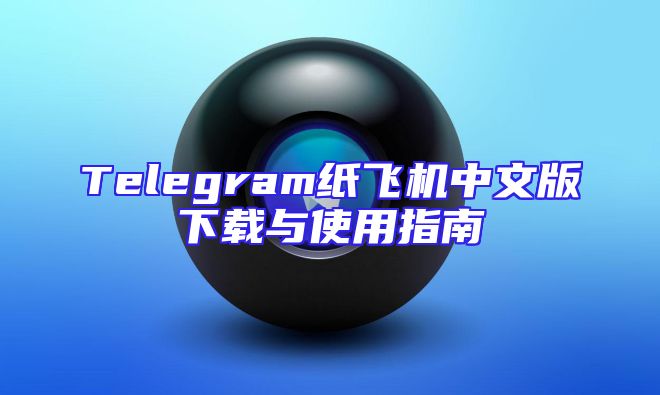 Telegram纸飞机中文版下载与使用指南