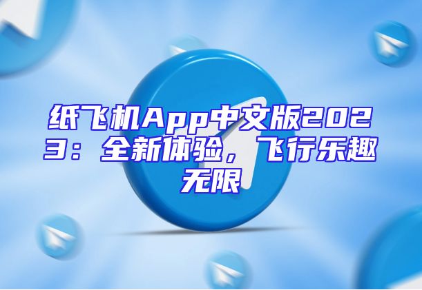 纸飞机App中文版2023：全新体验，飞行乐趣无限