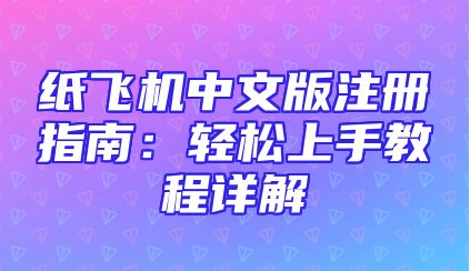 纸飞机中文版注册指南：轻松上手教程详解