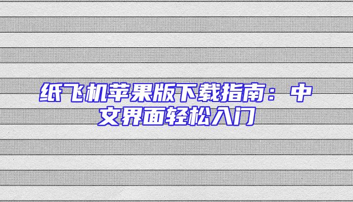 纸飞机苹果版下载指南：中文界面轻松入门