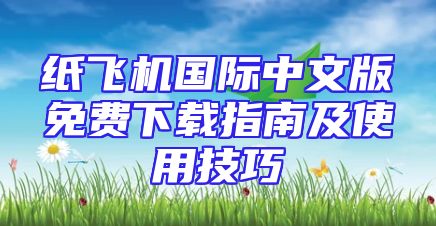 纸飞机国际中文版免费下载指南及使用技巧