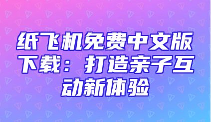 纸飞机免费中文版下载：打造亲子互动新体验