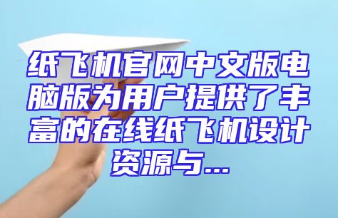 纸飞机官网中文版电脑版为用户提供了丰富的在线纸飞机设计资源与...