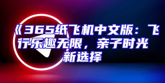 《365纸飞机中文版：飞行乐趣无限，亲子时光新选择