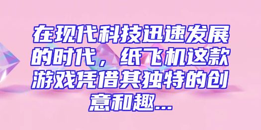 在现代科技迅速发展的时代，纸飞机这款游戏凭借其独特的创意和趣...