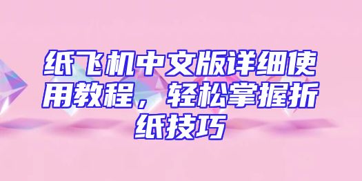 纸飞机中文版详细使用教程，轻松掌握折纸技巧