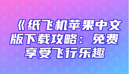 《纸飞机苹果中文版下载攻略：免费享受飞行乐趣