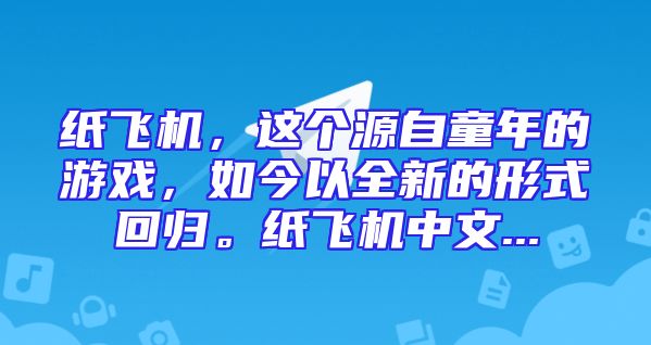 纸飞机，这个源自童年的游戏，如今以全新的形式回归。纸飞机中文...