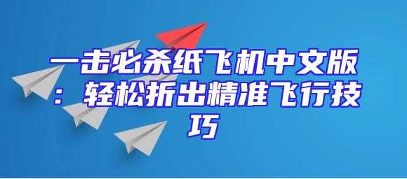 一击必杀纸飞机中文版：轻松折出精准飞行技巧