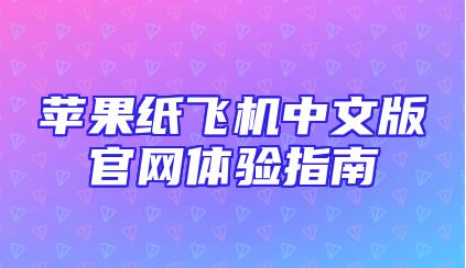 苹果纸飞机中文版官网体验指南